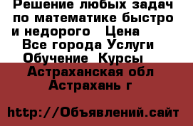 Решение любых задач по математике быстро и недорого › Цена ­ 30 - Все города Услуги » Обучение. Курсы   . Астраханская обл.,Астрахань г.